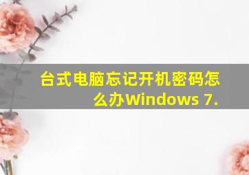 台式电脑忘记开机密码怎么办Windows 7.